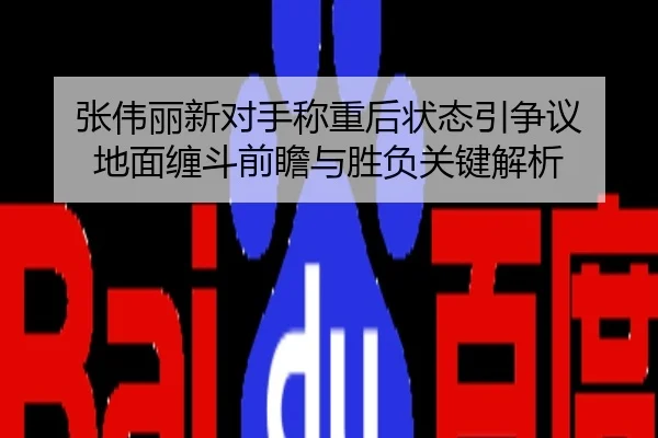 张伟丽新对手称重后状态引争议 地面缠斗前瞻与胜负关键解析