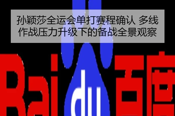 孙颖莎全运会单打赛程确认 多线作战压力升级下的备战全景观察