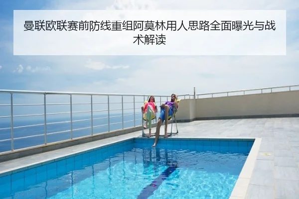 曼联欧联赛前防线重组阿莫林用人思路全面曝光与战术解读