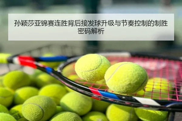 孙颖莎亚锦赛连胜背后接发球升级与节奏控制的制胜密码解析